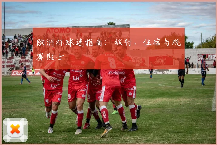 欧洲杯球迷指南:旅行、住宿与观赛贴士