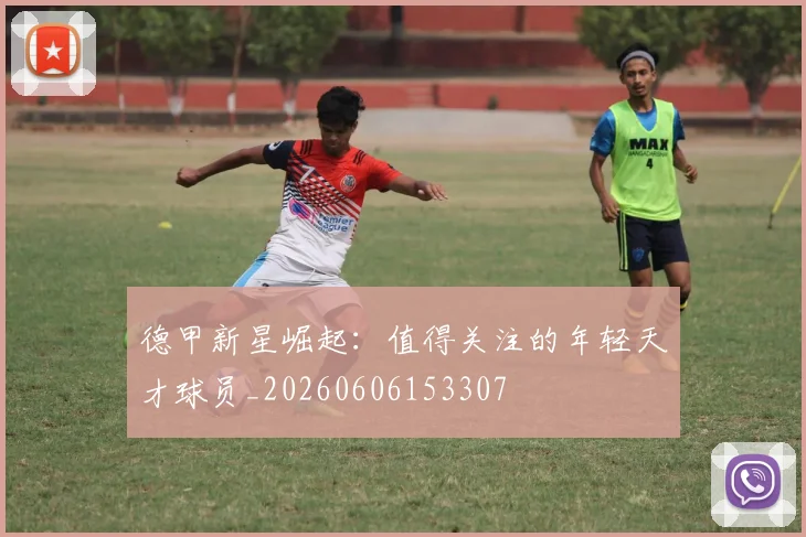 德甲新星崛起：值得关注的年轻天才球员_20260606153307