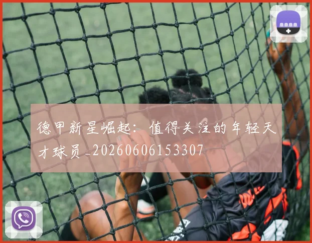 德甲新星崛起：值得关注的年轻天才球员_20260606153307
