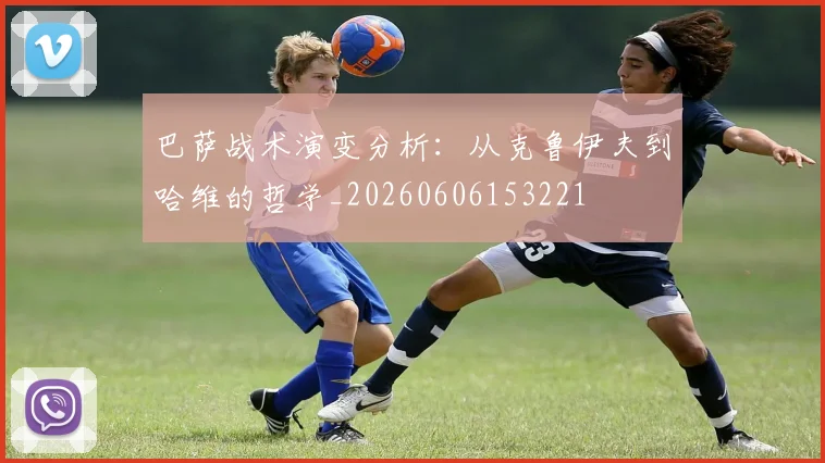 巴萨战术演变分析:从克鲁伊夫到哈维的哲学_20260606153221