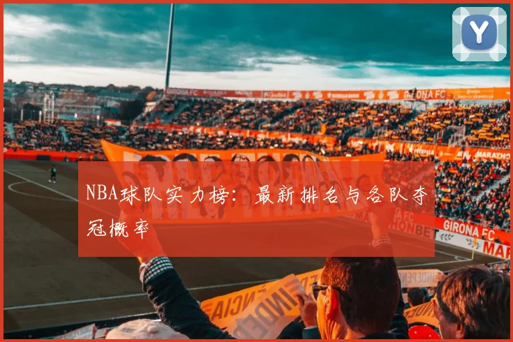 NBA球队实力榜：最新排名与各队夺冠概率