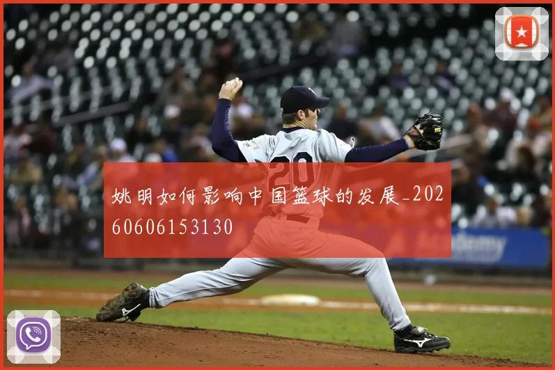 姚明如何影响中国篮球的发展_20260606153130