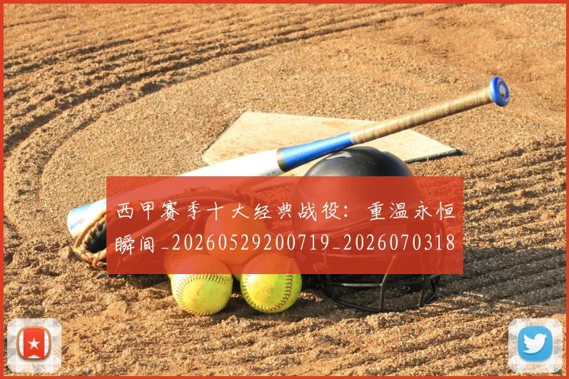 西甲赛季十大经典战役:重温永恒瞬间_20260529200719_20260703181921