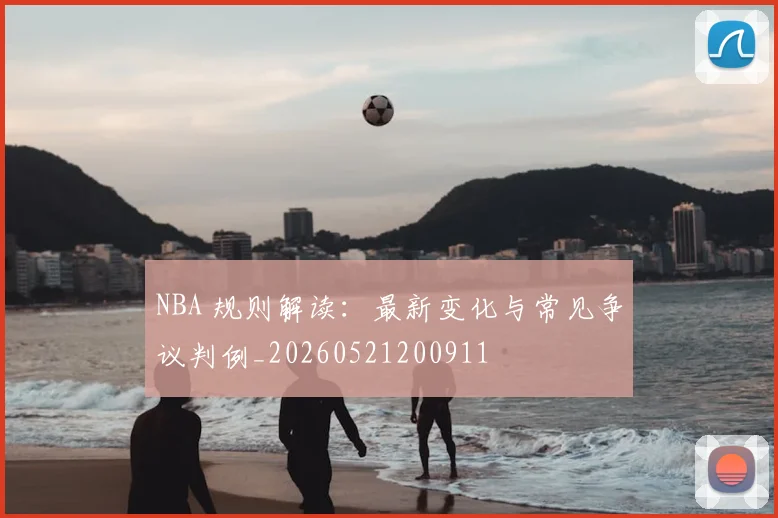NBA 规则解读:最新变化与常见争议判例_20260521200911