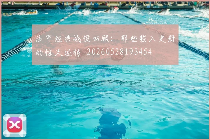 法甲经典战役回顾:那些载入史册的惊天逆转_20260528193454