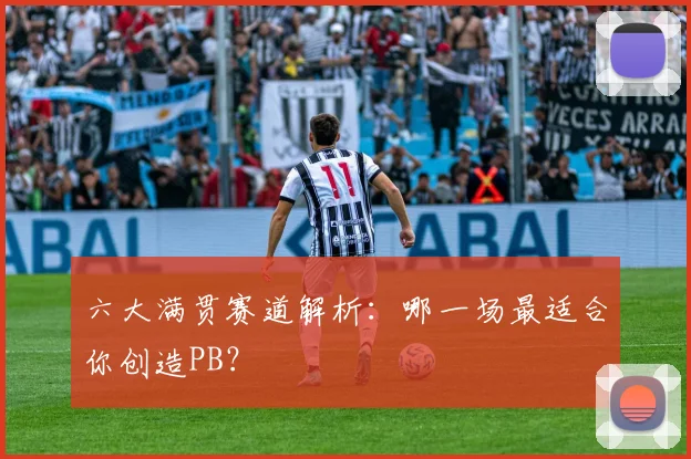 六大满贯赛道解析:哪一场最适合你创造PB?